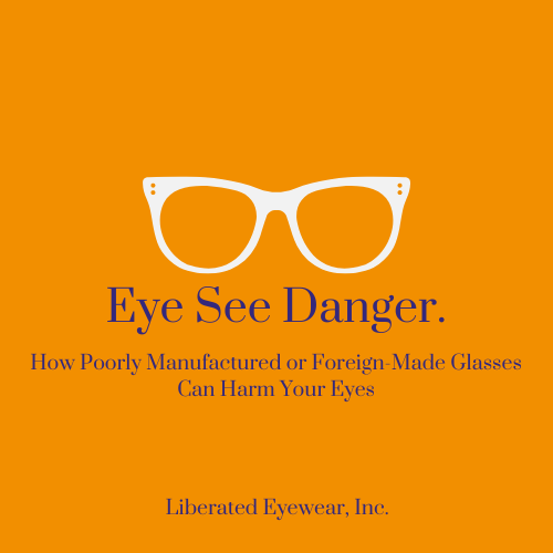 Eye-see-danger-How-Poorly-Manufactured-or-Foreign-Made-Glasses-Can-Harm-Your-Eyes Liberated Eyewear, Inc.